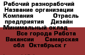 Рабочий-разнорабочий › Название организации ­ Компания BRAVO › Отрасль предприятия ­ Дизайн › Минимальный оклад ­ 27 000 - Все города Работа » Вакансии   . Самарская обл.,Октябрьск г.